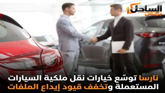نارسا توسّع خيارات نقل ملكية السيارات المستعملة وتخفف قيود إيداع الملفات